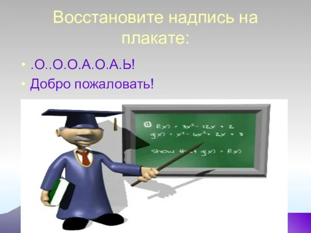 Восстановите надпись на плакате: .О..О.О.А.О.А.Ь! Добро пожаловать!