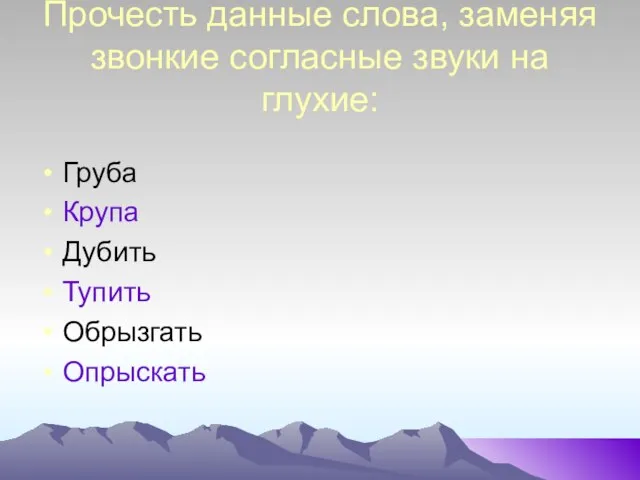 Прочесть данные слова, заменяя звонкие согласные звуки на глухие: Груба Крупа Дубить Тупить Обрызгать Опрыскать