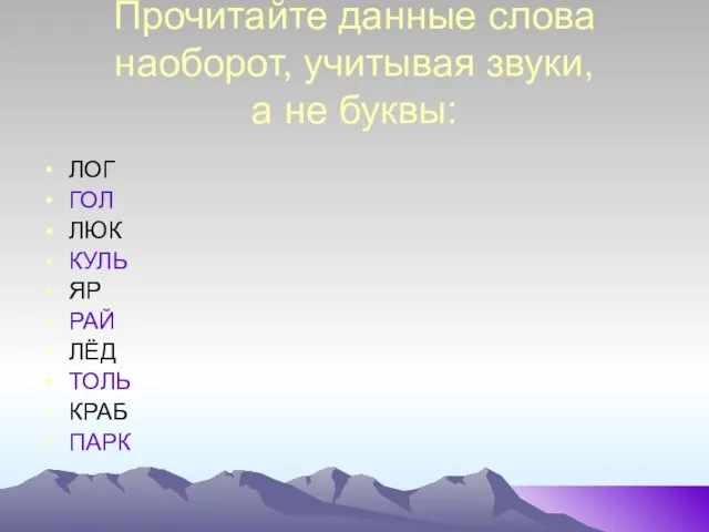 Прочитайте данные слова наоборот, учитывая звуки, а не буквы: ЛОГ ГОЛ ЛЮК