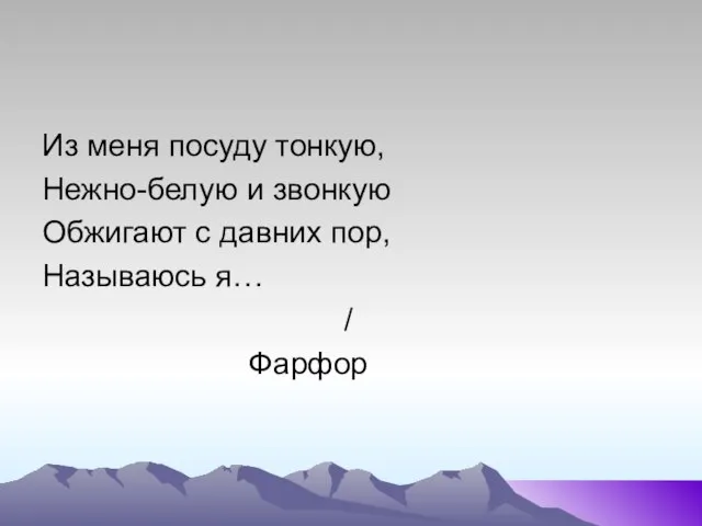 Из меня посуду тонкую, Нежно-белую и звонкую Обжигают с давних пор, Называюсь я… / Фарфор