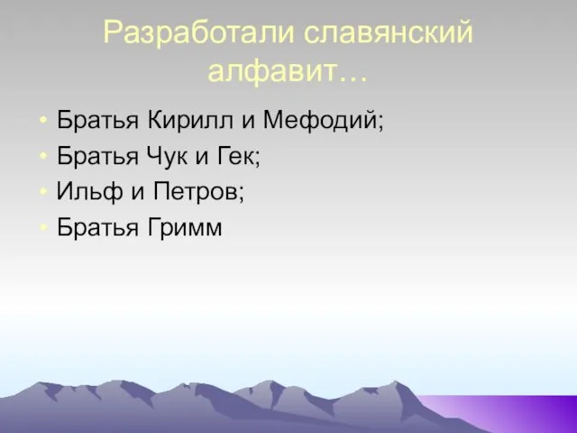 Разработали славянский алфавит… Братья Кирилл и Мефодий; Братья Чук и Гек; Ильф и Петров; Братья Гримм