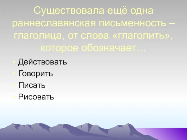 Существовала ещё одна раннеславянская письменность – глаголица, от слова «глаголить», которое обозначает… Действовать Говорить Писать Рисовать