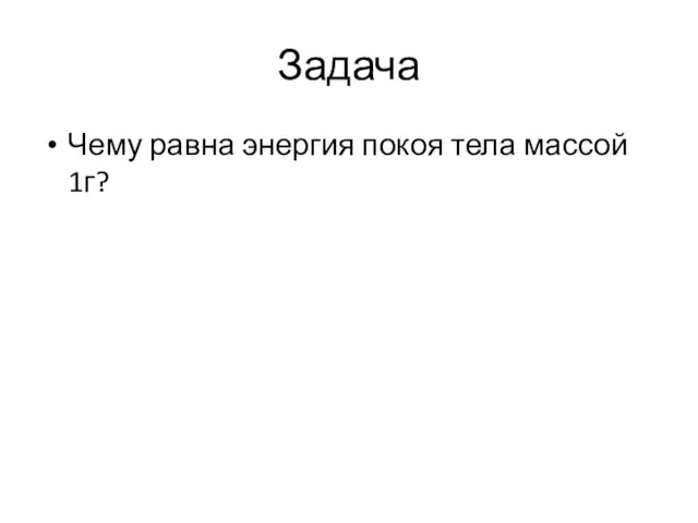 Задача Чему равна энергия покоя тела массой 1г?