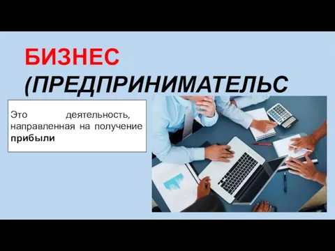 БИЗНЕС (ПРЕДПРИНИМАТЕЛЬСТВО) Это деятельность, направленная на получение прибыли