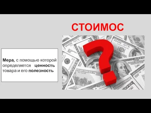 СТОИМОСТЬ Мера, с помощью которой определяется ценность товара и его полезность