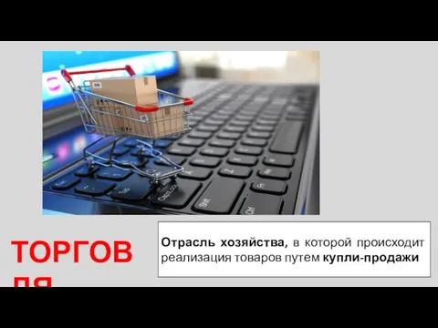 ТОРГОВЛЯ Отрасль хозяйства, в которой происходит реализация товаров путем купли-продажи