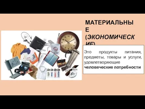 МАТЕРИАЛЬНЫЕ (ЭКОНОМИЧЕСКИЕ) БЛАГА Это продукты питания, предметы, товары и услуги, удовлетворяющие человеческие потребности