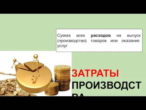 ЗАТРАТЫ ПРОИЗВОДСТВА Сумма всех расходов на выпуск (производство) товаров или оказание услуг