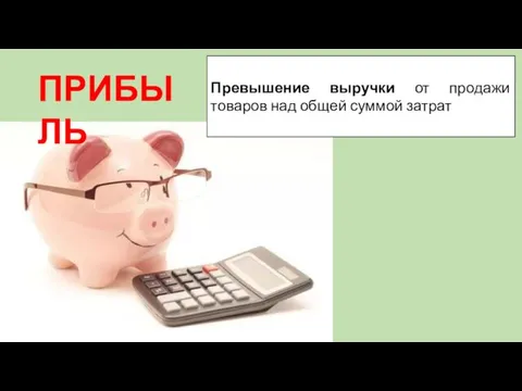 ПРИБЫЛЬ Превышение выручки от продажи товаров над общей суммой затрат