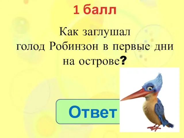 1 балл Ответ Как заглушал голод Робинзон в первые дни на острове?