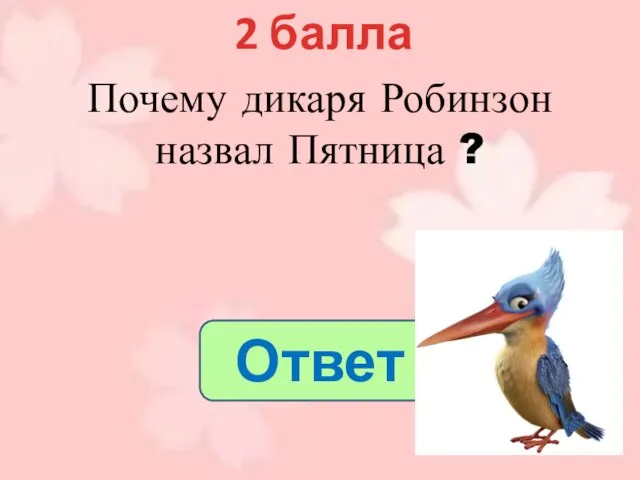 2 балла Ответ Почему дикаря Робинзон назвал Пятница ?