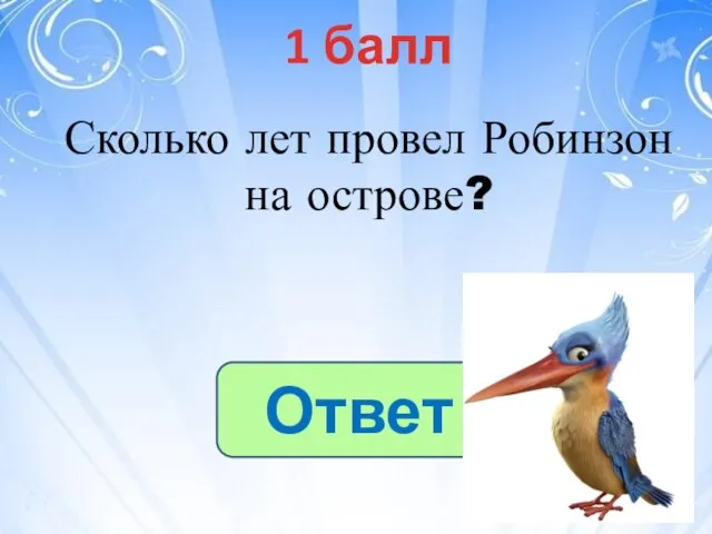 1 балл Ответ Сколько лет провел Робинзон на острове?