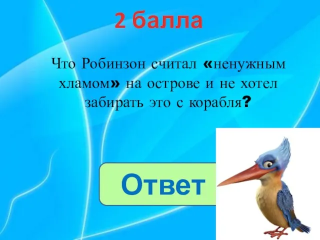 2 балла Ответ Что Робинзон считал «ненужным хламом» на острове и не