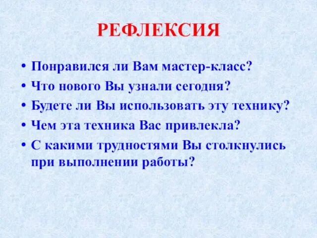 РЕФЛЕКСИЯ Понравился ли Вам мастер-класс? Что нового Вы узнали сегодня? Будете ли