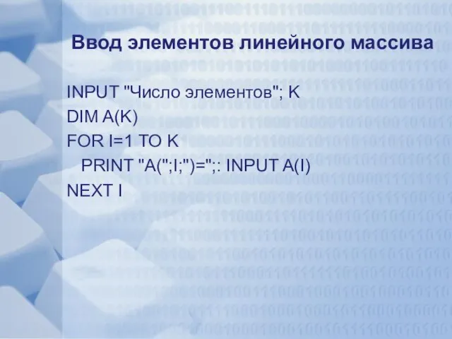 Ввод элементов линейного массива INPUT "Число элементов"; K DIM A(K) FOR I=1