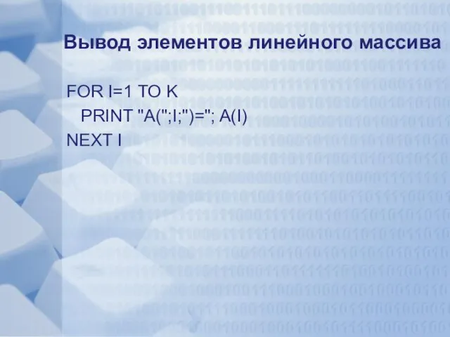 Вывод элементов линейного массива FOR I=1 TO K PRINT "A(";I;")="; A(I) NEXT I