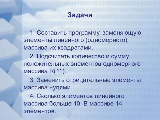 Задачи 1. Составить программу, заменяющую элементы линейного (одномерного) массива их квадратами. 2.