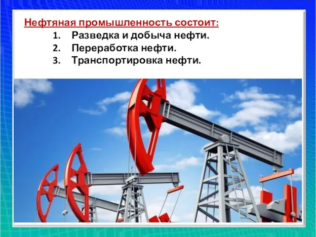 Нефтяная промышленность состоит: Разведка и добыча нефти. Переработка нефти. Транспортировка нефти.