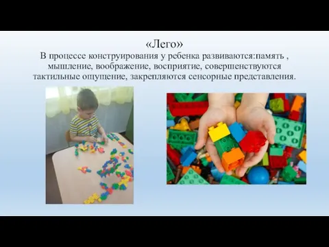 «Лего» В процессе конструирования у ребенка развиваются:память ,мышление, воображение, восприятие, совершенствуются тактильные ощущение, закрепляются сенсорные представления.