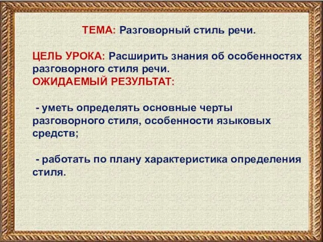 ТЕМА: Разговорный стиль речи. ЦЕЛЬ УРОКА: Расширить знания об особенностях разговорного стиля