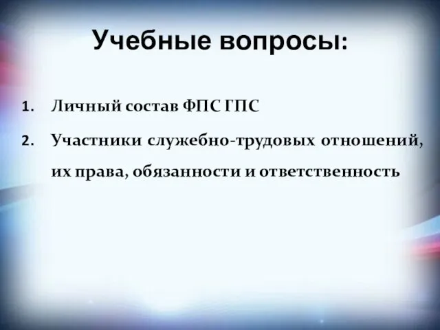 Учебные вопросы: Личный состав ФПС ГПС Участники служебно-трудовых отношений, их права, обязанности и ответственность