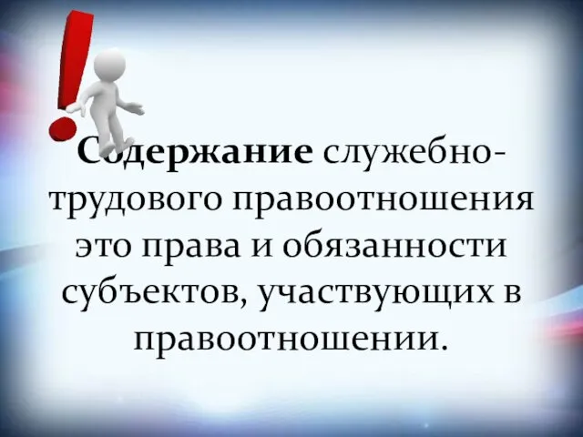 Содержание служебно-трудового правоотношения это права и обязанности субъектов, участвующих в правоотношении.