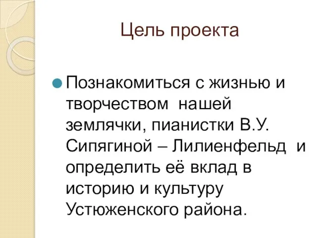 Цель проекта Познакомиться с жизнью и творчеством нашей землячки, пианистки В.У. Сипягиной