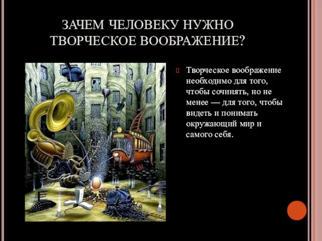 ЗАЧЕМ ЧЕЛОВЕКУ НУЖНО ТВОРЧЕСКОЕ ВООБРАЖЕНИЕ? Творческое воображение не­обходимо для того, чтобы сочинять,