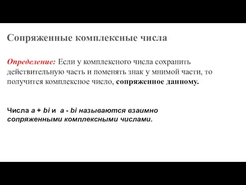 Сопряженные комплексные числа Определение: Если у комплексного числа сохранить действительную часть и