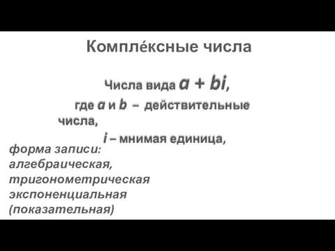 Комплéксные числа форма записи: алгебраическая, тригонометрическая экспоненциальная (показательная) Числа вида a +