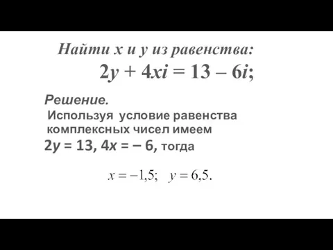 Решение. Используя условие равенства комплексных чисел имеем 2y = 13, 4x =