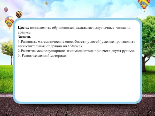 Цель: познакомить обучающихся складывать двузначные числа на абакусе. Задачи. 1.Развивать математические способности