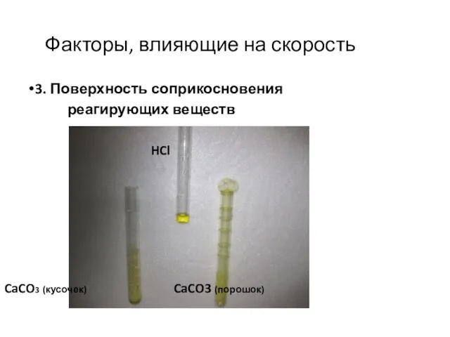 Факторы, влияющие на скорость 3. Поверхность соприкосновения реагирующих веществ HCl CaCO3 (кусочек) CaCO3 (порошок)