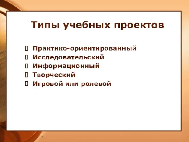 * Типы учебных проектов Практико-ориентированный Исследовательский Информационный Творческий Игровой или ролевой