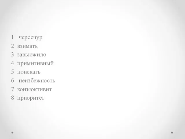 1 чересчур 2 взимать 3 завьюжило 4 примитивный 5 поискать 6 неизбежность 7 конъюктивит 8 приоритет