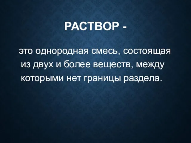 РАСТВОР - это однородная смесь, состоящая из двух и более веществ, между которыми нет границы раздела.