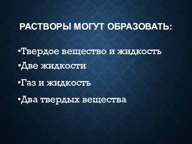 РАСТВОРЫ МОГУТ ОБРАЗОВАТЬ: Твердое вещество и жидкость Две жидкости Газ и жидкость Два твердых вещества