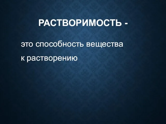 РАСТВОРИМОСТЬ - это способность вещества к растворению