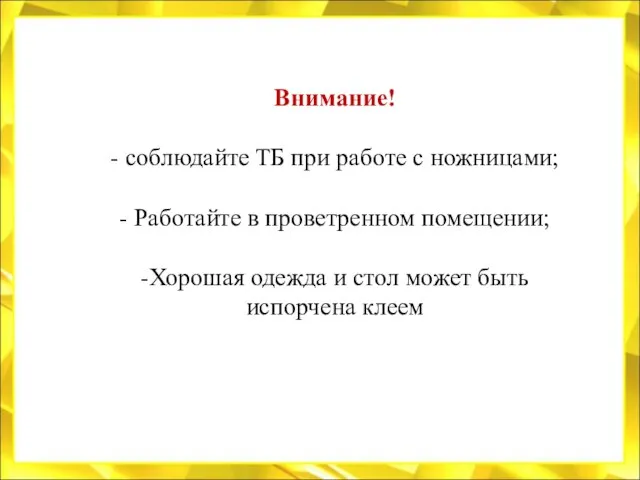 Внимание! - соблюдайте ТБ при работе с ножницами; - Работайте в проветренном