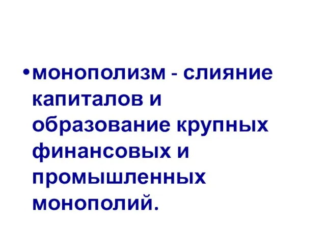 монополизм - слияние капиталов и образование крупных финансовых и промышленных монополий.