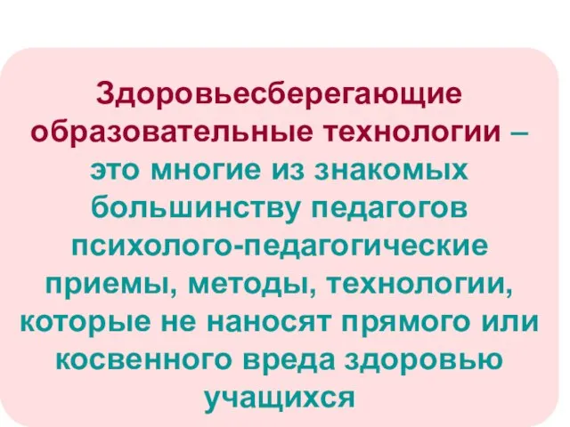 Здоровьесберегающие образовательные технологии – это многие из знакомых большинству педагогов психолого-педагогические приемы,