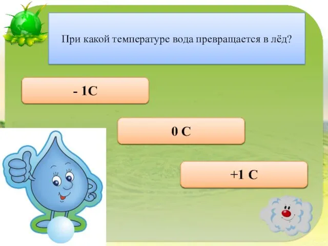 Правильно 0 С При какой температуре вода превращается в лёд? Неверно +1 С Неверно - 1С