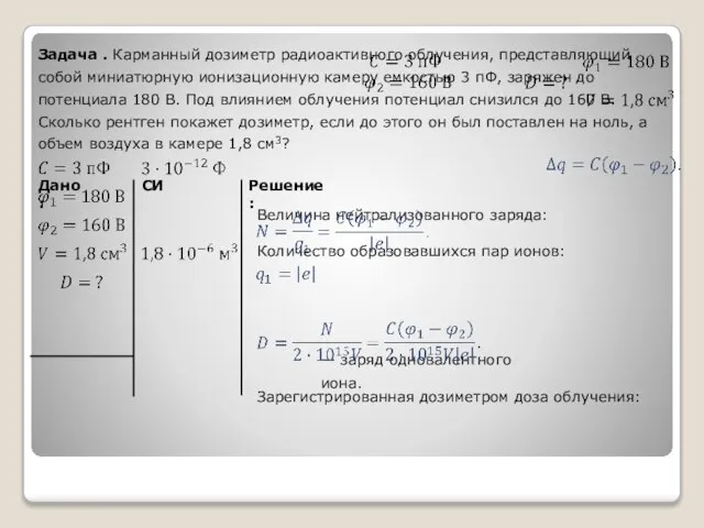 Дано: Решение: Задача . Карманный дозиметр радиоактивного облучения, представляющий собой миниатюрную ионизационную