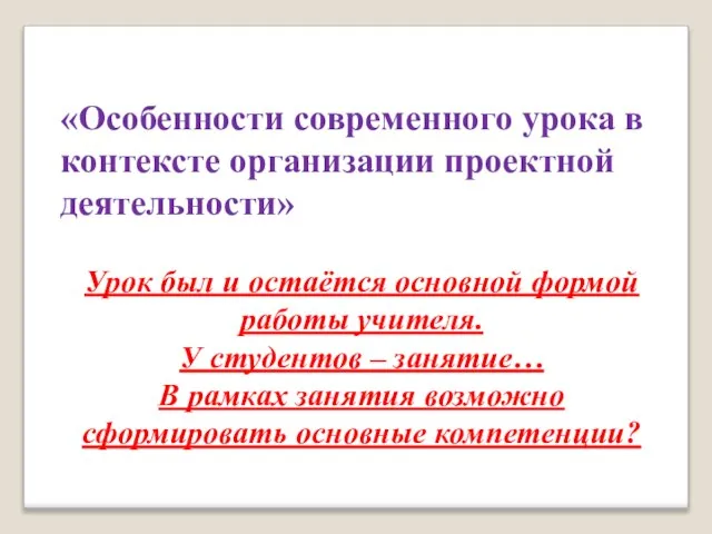 «Особенности современного урока в контексте организации проектной деятельности» Урок был и остаётся