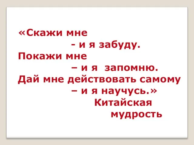 «Скажи мне - и я забуду. Покажи мне – и я запомню.