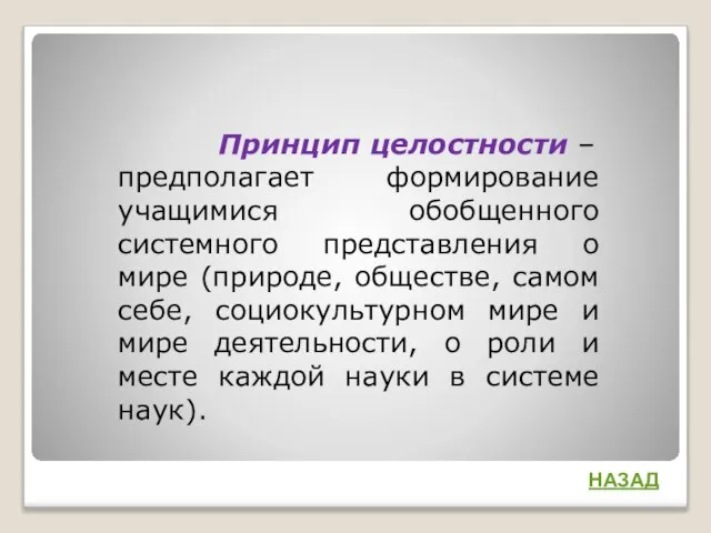 Принцип целостности – предполагает формирование учащимися обобщенного системного представления о мире (природе,