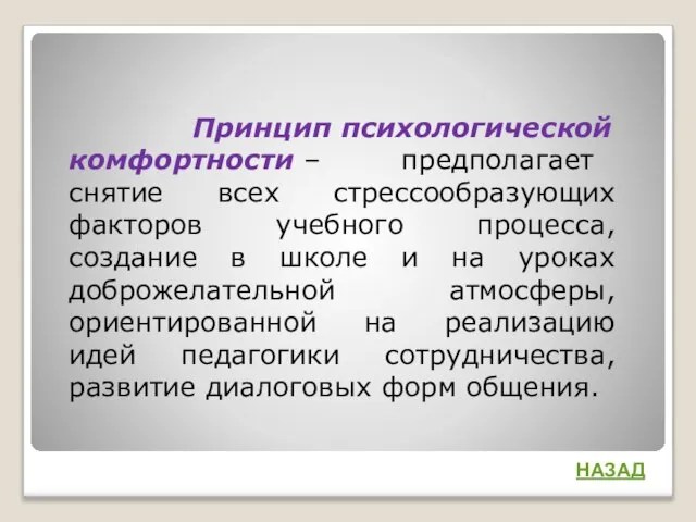 Принцип психологической комфортности – предполагает снятие всех стрессообразующих факторов учебного процесса, создание