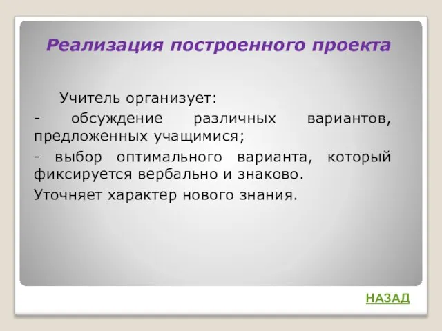 Реализация построенного проекта Учитель организует: - обсуждение различных вариантов, предложенных учащимися; -