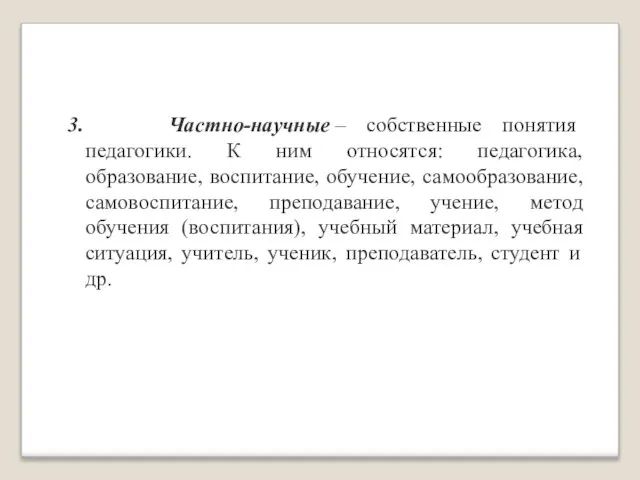 3. Частно-научные – собственные понятия педагогики. К ним относятся: педагогика, образование, воспитание,