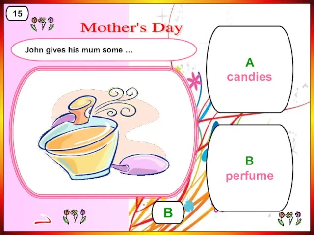 A candies B perfume B > 15 Mother's Day John gives his mum some …